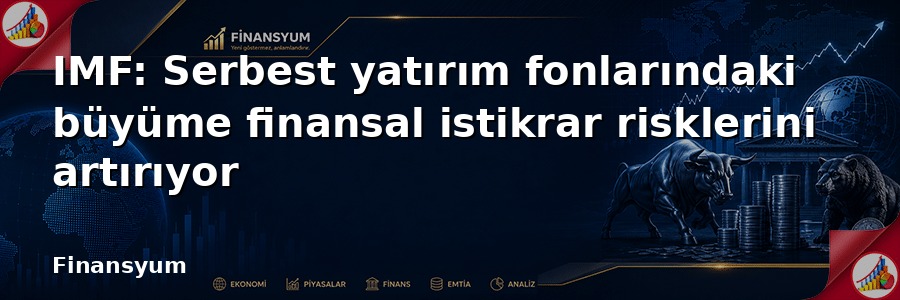 IMF: Serbest yatırım fonlarındaki büyüme finansal istikrar risklerini artırıyor