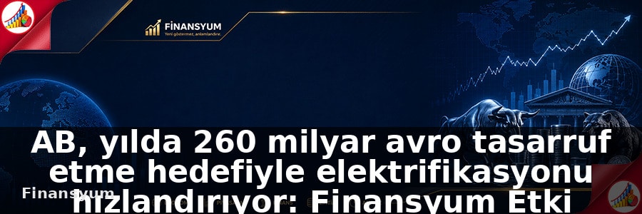AB tasarruf etme hedefiyle yılda 260 milyar avro elektrifikasyonu hızlandırıyor: Finansyum Etki Analizi