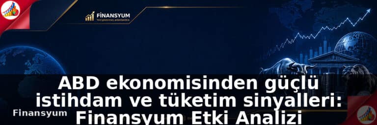 ABD ekonomisinden güçlü istihdam ve tüketim sinyalleri: Finansyum Etki Analizi