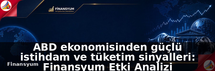 ABD ekonomisi için güçlü istihdam ve tüketim sinyalleri: Finansyum Etki Analizi