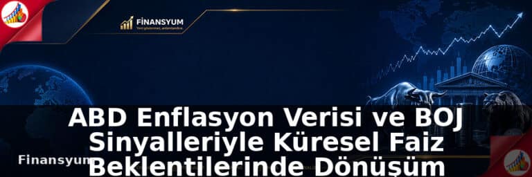 ABD Enflasyon Verisi ve BOJ Sinyalleriyle Küresel Faiz Beklentilerinde Dönüşüm