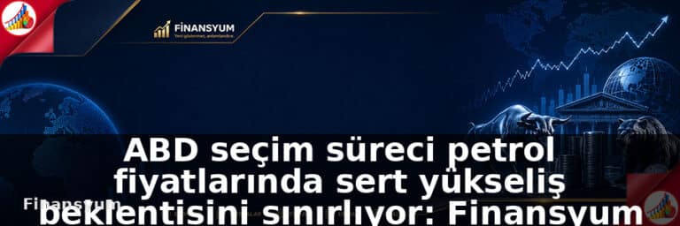 ABD seçim süreci petrol fiyatlarında sert yükseliş beklentisini sınırlıyor: Finansyum Etki Analizi
