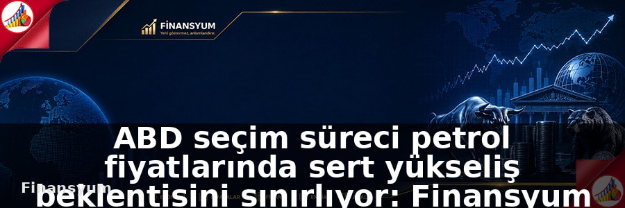 ABD seçim süreci petrol fiyatlarında sert yükseliş beklentisini sınırlıyor: Finansyum Etki Analizi