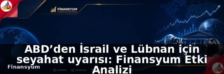 ABD’den İsrail ve Lübnan için seyahat uyarısı: Finansyum Etki Analizi