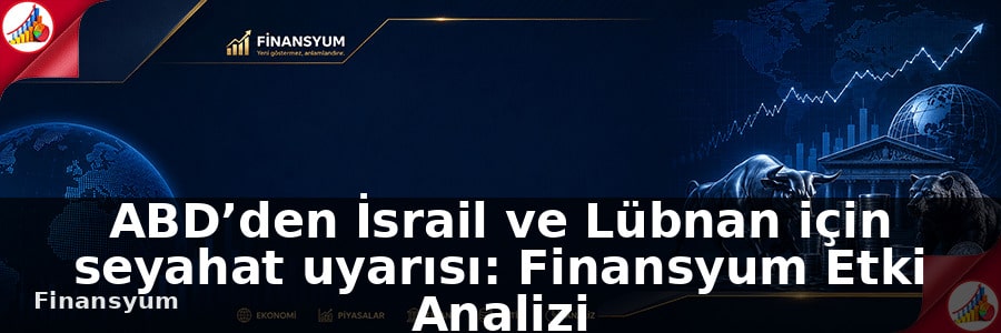 ABD’den İsrail ve Lübnan için seyahat uyarısı: Finansyum Etki Analizi
