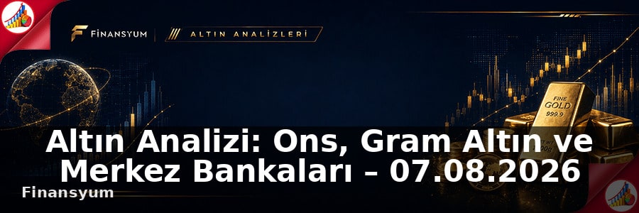 Altın Analizi: Ons, Gram Altın ve Merkez Bankaları – 07.08.2026
