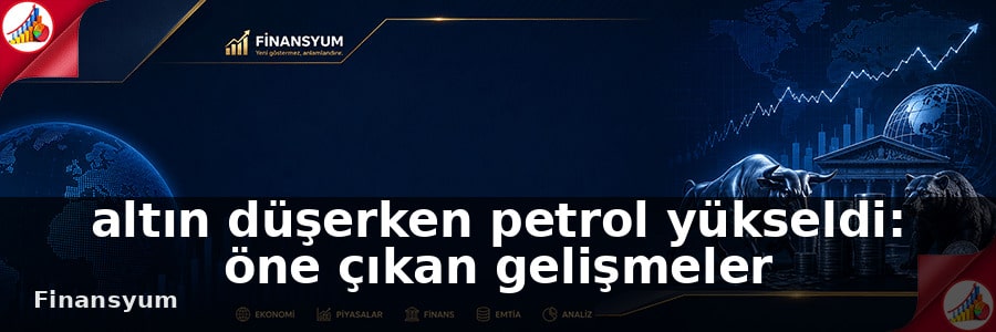 altın düşerken petrol yükseldi Finansyum