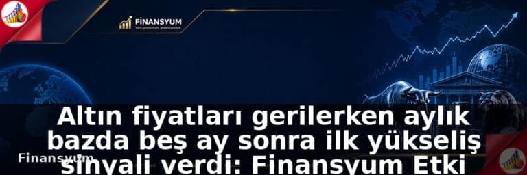 Altın fiyatları gerilerken aylık bazda beş ay sonra ilk yükseliş sinyali verdi: Finansyum Etki Analizi