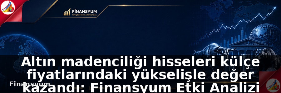 Altın madenciliği hisseleri külçe fiyatlarındaki yükselişle değer kazandı: Finansyum Etki Analizi