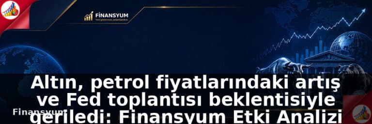 Altın, petrol fiyatlarındaki artış ve Fed toplantısı beklentisiyle geriledi: Finansyum Etki Analizi
