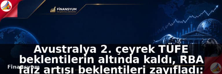 Avustralya 2. çeyrek TÜFE beklentilerin altında kaldı, RBA faiz artışı beklentileri zayıfladı: Finansyum Etki Analizi