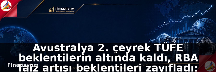 Avustralya 2. çeyrek TÜFE beklentilerin altında kaldı, RBA faiz artışı beklentileri zayıfladı: Finansyum Etki Analizi