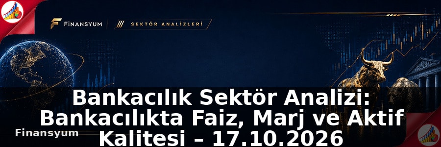 Bankacılık Sektör Analizi: Bankacılıkta Faiz, Marj ve Aktif Kalitesi – 17.10.2026