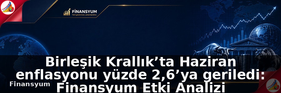 Birleşik Krallık’ta Haziran enflasyonu yüzde 2,6’ya geriledi: Finansyum Etki Analizi