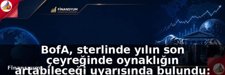 BofA, sterlinde yılın son çeyreğinde oynaklığın artabileceği uyarısında bulundu: Finansyum Etki Analizi