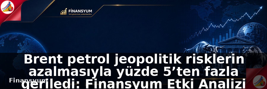 Brent petrol jeopolitik risklerin azalmasıyla yüzde 5’ten fazla geriledi: Finansyum Etki Analizi