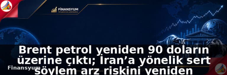Brent petrol yeniden 90 doların üzerine çıktı; İran’a yönelik sert söylem arz riskini yeniden fiyatlattı: Finansyum Etki Analizi