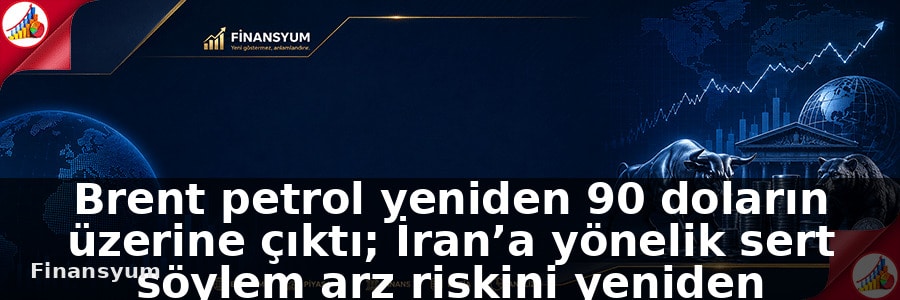 Brent petrol yeniden 90 doların üzerine çıktı; İran’a yönelik sert söylem arz riskini yeniden fiyatlattı: Finansyum Etki Analizi