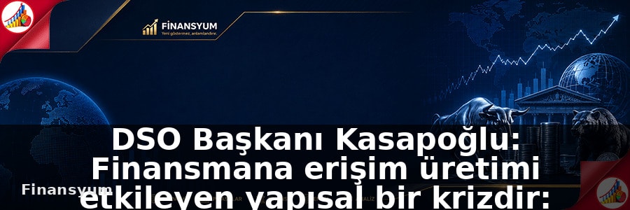 DSO Başkanı Kasapoğlu: Finansmana erişim üretimi etkileyen yapısal bir krizdir: Finansyum Etki Analizi
