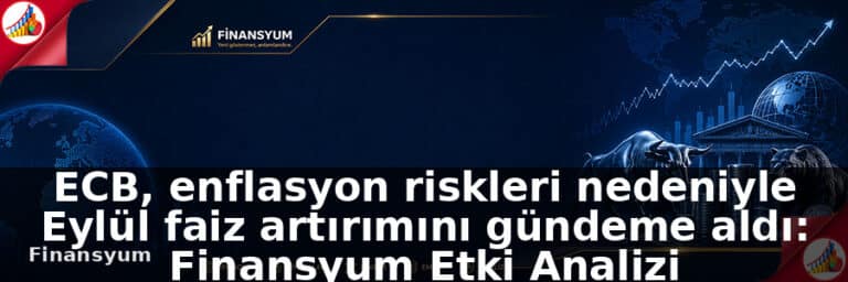 ECB, enflasyon riskleri nedeniyle Eylül faiz artırımı gündeme alındı: Finansyum Etki Analizi
