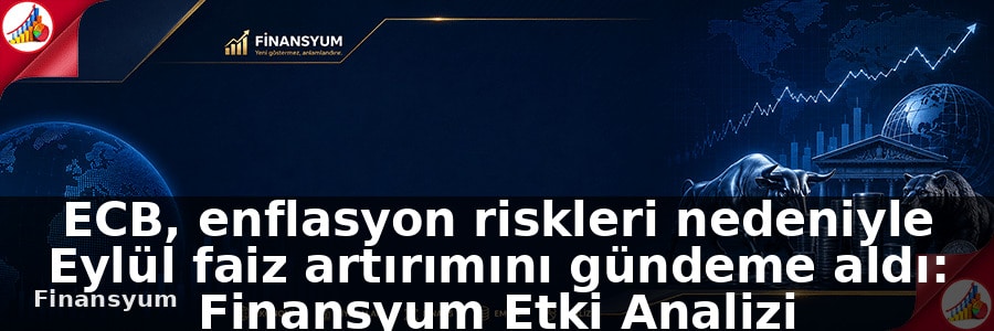 ECB, enflasyon riskleri nedeniyle Eylül faiz artırımı gündeme alındı: Finansyum Etki Analizi