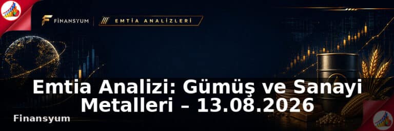 Emtia Analizi: Gümüş ve Sanayi Metalleri – 13.08.2026
