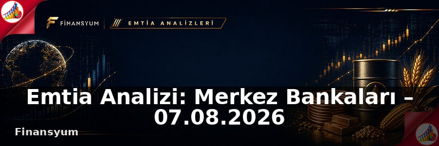 Emtia Analizi: Merkez Bankaları – 07.08.2026