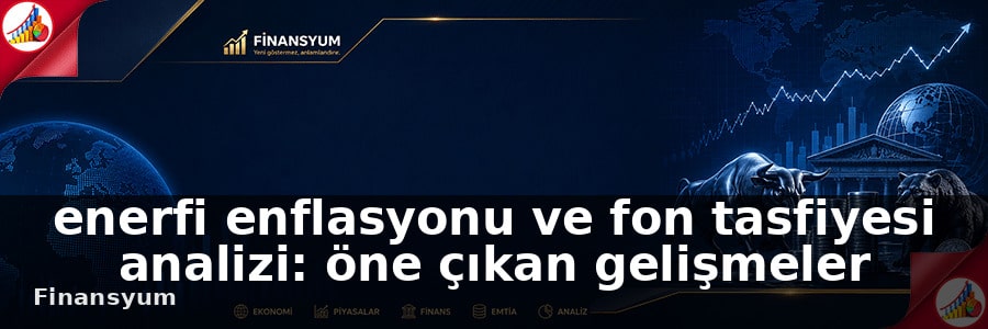 enerfi enflasyonu ve fon tasfiyesi analizi Finansyum
