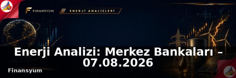 Enerji Analizi: Petrol ve Jeopolitik Risk Primi – 07.08.2026