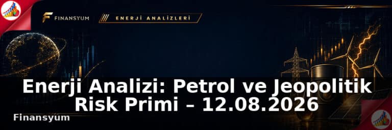 Enerji Analizi: Petrol ve Jeopolitik Risk Primi – 12.08.2026