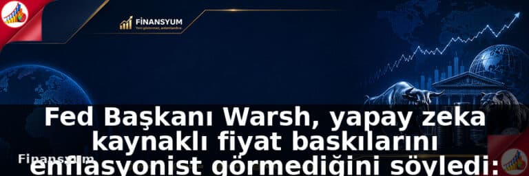 Fed Başkanı Warsh, yapay zeka kaynaklı fiyat baskılarını enflasyonist görmediğini söyledi: Finansyum Etki Analizi