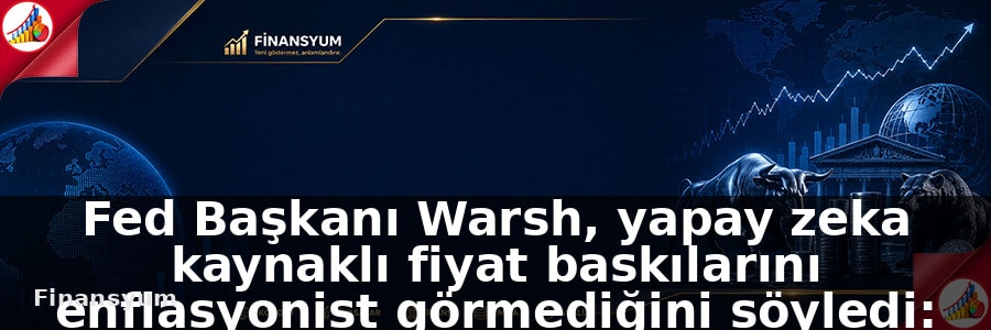 Fed Başkanı Warsh, yapay zeka kaynaklı fiyat baskılarını enflasyonist görmediğini söyledi: Finansyum Etki Analizi