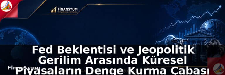 Küresel Piyasalar: Fed Beklentisi ve Jeopolitik Gerilim Arasında Denge Kurma Çabası