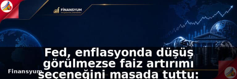 Fed, enflasyonda düşüş görülmezse faiz artırımı seçeneğini masada tuttu: Finansyum Etki Analizi