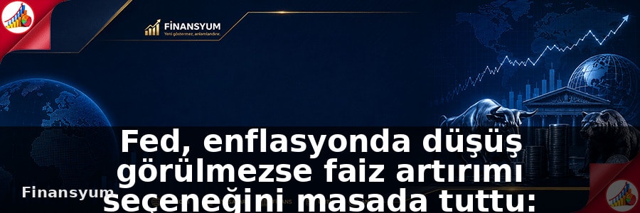 Fed, enflasyonda düşüş görülmezse faiz artırımı seçeneğini masada tuttu: Finansyum Etki Analizi