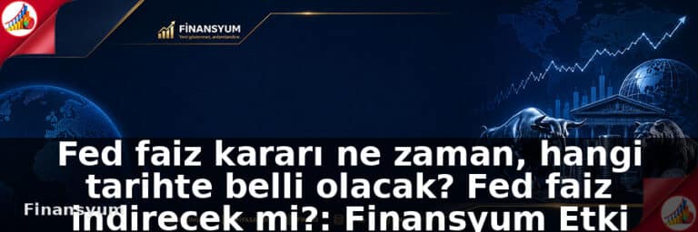 Fed faiz kararı ne zaman, hangi tarihte belli olacak? Fed faiz indirecek mi?: Finansyum Etki Analizi
