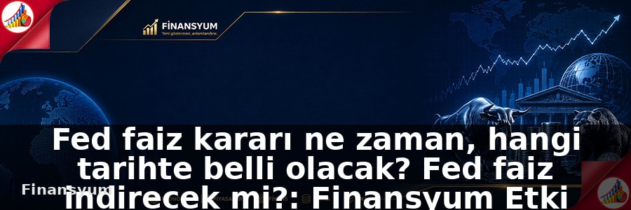 Fed faiz kararı ne zaman, hangi tarihte belli olacak? Fed faiz indirecek mi?: Finansyum Etki Analizi