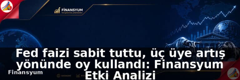 Fed Faiz Kararı Açıklandı: Üç Üyeden Artış Oyu | Finansyum Etki Analizi