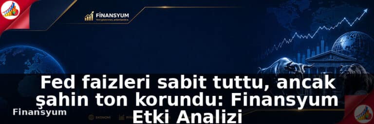 Fed faizleri sabit tuttu, ancak şahin ton korundu: Finansyum Etki Analizi