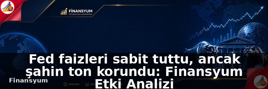 Fed faizleri sabit tuttu, ancak şahin ton korundu: Finansyum Etki Analizi