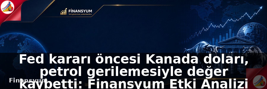 Fed kararı öncesi Kanada doları, petrol gerilemesiyle değer kaybetti: Finansyum Etki Analizi