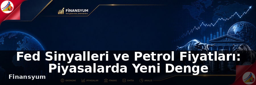 Fed Sinyalleri ve Petrol Fiyatları: Piyasalarda Yeni Denge