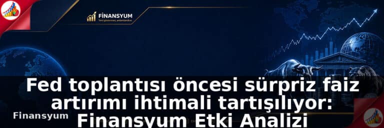 Fed toplantısı öncesi sürpriz faiz artırımı ihtimali tartışılıyor: Finansyum Etki Analizi