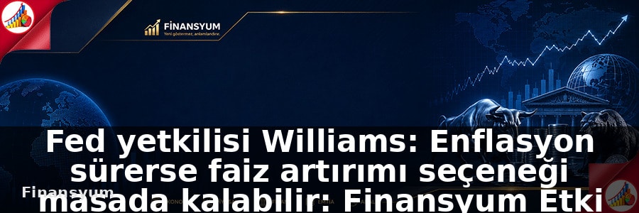 Fed yetkilisi Williams: Enflasyon sürerse faiz artırımı seçeneği masada kalabilir: Finansyum Etki Analizi