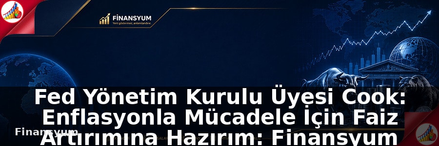 Fed Yönetim Kurulu Üyesi Cook: Enflasyonla Mücadele İçin Faiz Artırımına Hazırım: Finansyum Etki Analizi