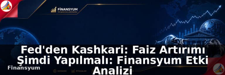Fed'den Kashkari: Faiz Artırımı Şimdi Yapılmalı: Finansyum Etki Analizi