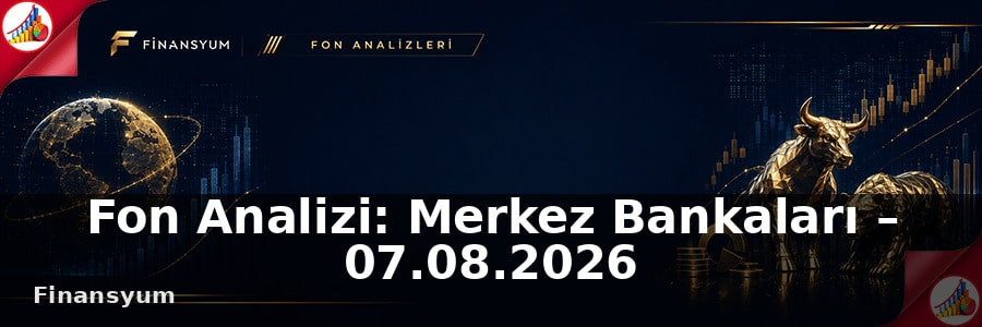 Fon Analizi: Merkez Bankaları – 07.08.2026
