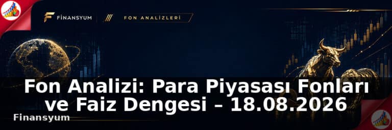 Fon Analizi: Para Piyasası Fonları ve Faiz Dengesi – 18.08.2026