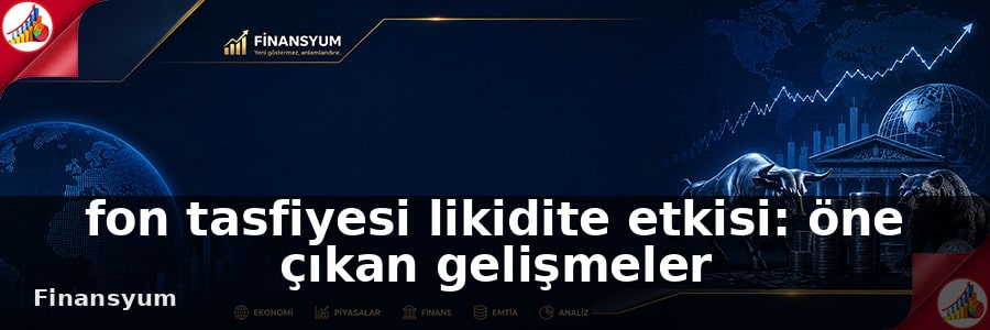 fon tasfiyesi likidite etkisi Finansyum