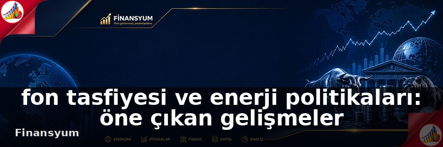 fon tasfiyesi ve enerji politikaları Finansyum